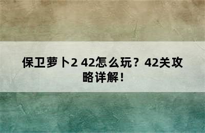 保卫萝卜2 42怎么玩？42关攻略详解！